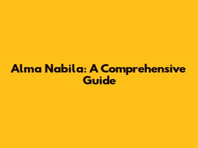 Alma Nabila: A Comprehensive Guide