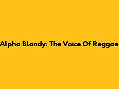 Alpha Blondy: The Voice Of Reggae
