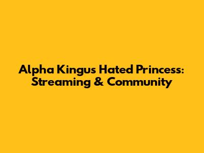 Alpha Kingu's Hated Princess: Streaming & Community