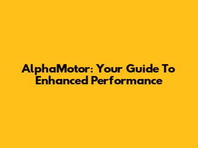 AlphaMotor: Your Guide To Enhanced Performance