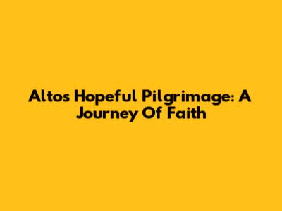 Alto's Hopeful Pilgrimage: A Journey Of Faith