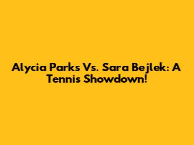 Alycia Parks Vs. Sara Bejlek: A Tennis Showdown!