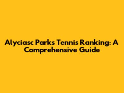 Alyciasc Parks Tennis Ranking: A Comprehensive Guide