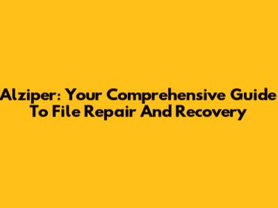Alziper: Your Comprehensive Guide To File Repair And Recovery