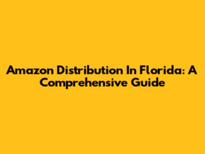 Amazon Distribution In Florida: A Comprehensive Guide