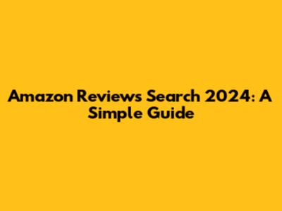 Amazon Reviews Search 2024: A Simple Guide