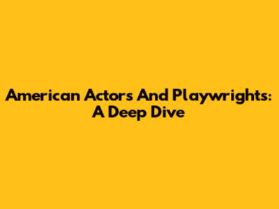 American Actors And Playwrights: A Deep Dive