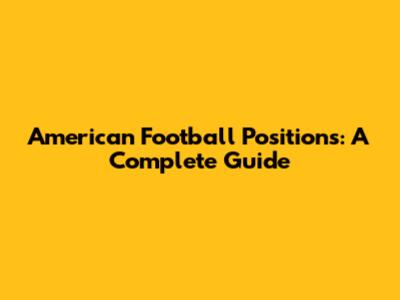 American Football Positions: A Complete Guide