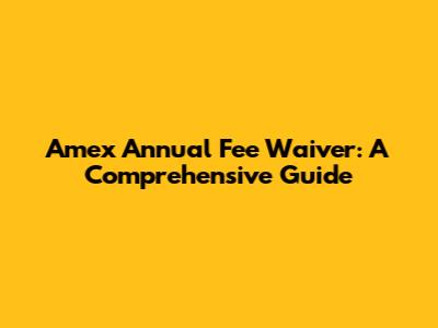 Amex Annual Fee Waiver: A Comprehensive Guide