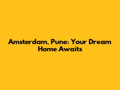 Amsterdam, Pune: Your Dream Home Awaits