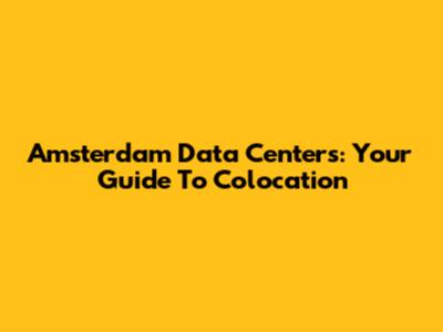 Amsterdam Data Centers: Your Guide To Colocation