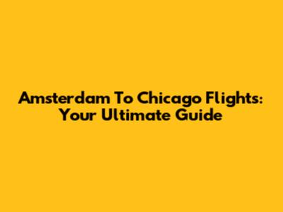 Amsterdam To Chicago Flights: Your Ultimate Guide
