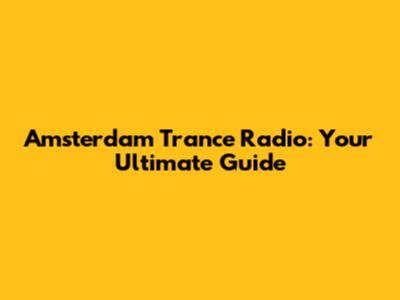 Amsterdam Trance Radio: Your Ultimate Guide
