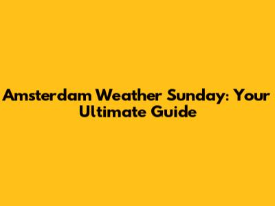 Amsterdam Weather Sunday: Your Ultimate Guide