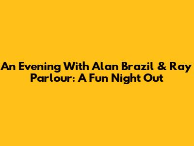An Evening With Alan Brazil & Ray Parlour: A Fun Night Out