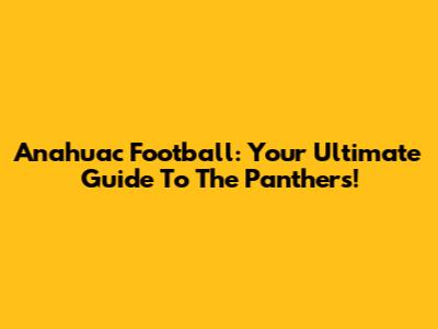 Anahuac Football: Your Ultimate Guide To The Panthers!