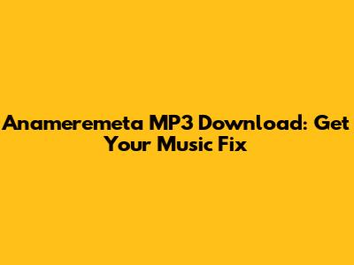 Anameremeta MP3 Download: Get Your Music Fix