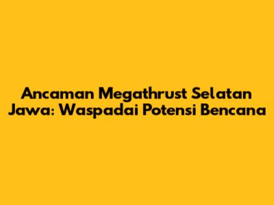 Ancaman Megathrust Selatan Jawa: Waspadai Potensi Bencana