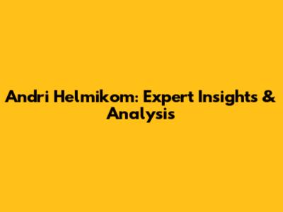 Andri Helmikom: Expert Insights & Analysis