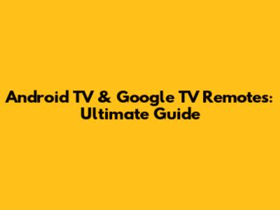 Android TV & Google TV Remotes: Ultimate Guide