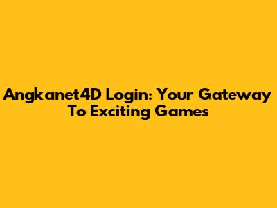 Angkanet4D Login: Your Gateway To Exciting Games