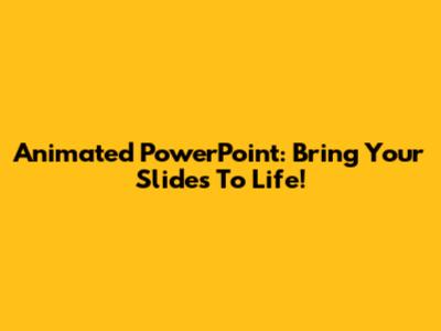 Animated PowerPoint: Bring Your Slides To Life!