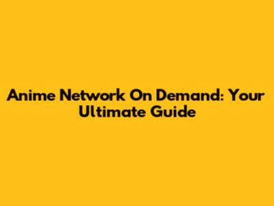 Anime Network On Demand: Your Ultimate Guide