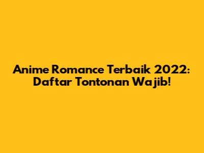 Anime Romance Terbaik 2022: Daftar Tontonan Wajib!
