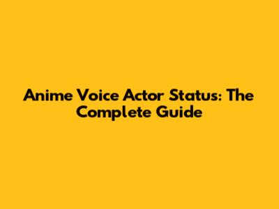 Anime Voice Actor Status: The Complete Guide