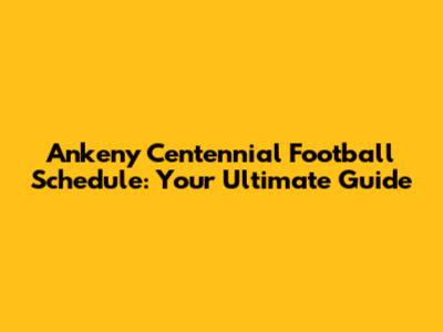 Ankeny Centennial Football Schedule: Your Ultimate Guide