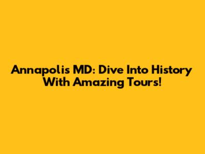 Annapolis MD: Dive Into History With Amazing Tours!