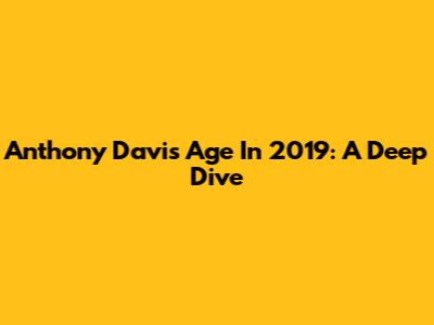 Anthony Davis' Age In 2019: A Deep Dive