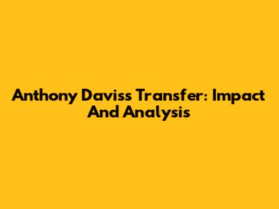 Anthony Davis's Transfer: Impact And Analysis