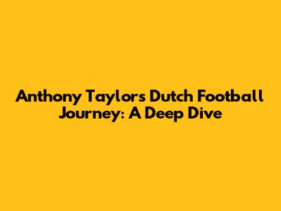 Anthony Taylor's Dutch Football Journey: A Deep Dive