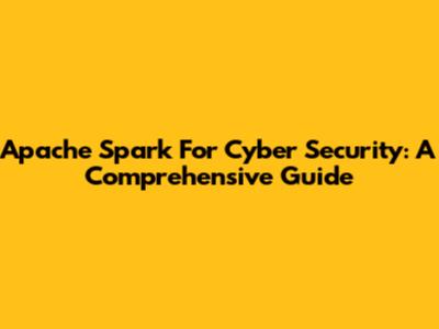 Apache Spark For Cyber Security: A Comprehensive Guide