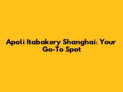 Apoli Itabakery Shanghai: Your Go-To Spot