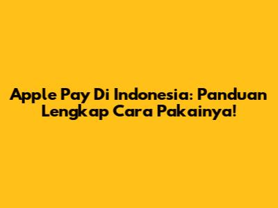 Apple Pay Di Indonesia: Panduan Lengkap Cara Pakainya!