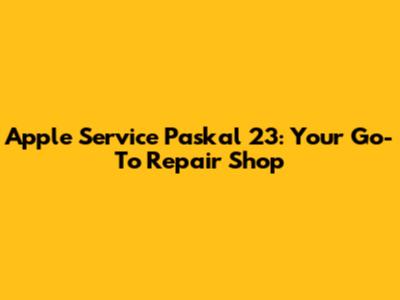 Apple Service Paskal 23: Your Go-To Repair Shop