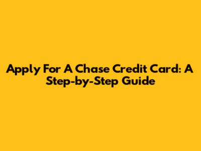 Apply For A Chase Credit Card: A Step-by-Step Guide