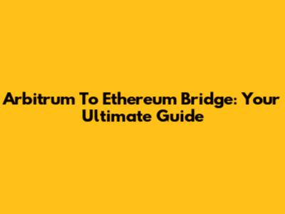 Arbitrum To Ethereum Bridge: Your Ultimate Guide