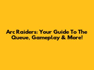 Arc Raiders: Your Guide To The Queue, Gameplay & More!