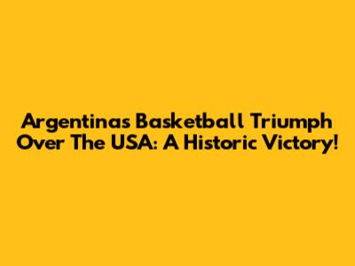 Argentina's Basketball Triumph Over The USA: A Historic Victory!