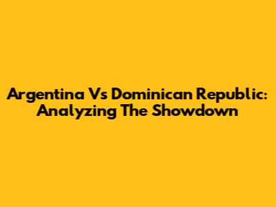 Argentina Vs Dominican Republic: Analyzing The Showdown