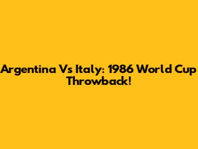 Argentina Vs Italy: 1986 World Cup Throwback!