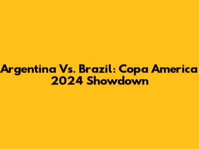 Argentina Vs. Brazil: Copa America 2024 Showdown