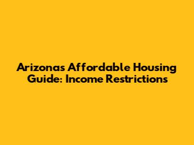 Arizona's Affordable Housing Guide: Income Restrictions