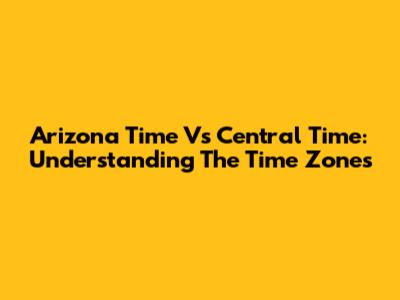 Arizona Time Vs Central Time: Understanding The Time Zones