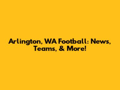 Arlington, WA Football: News, Teams, & More!