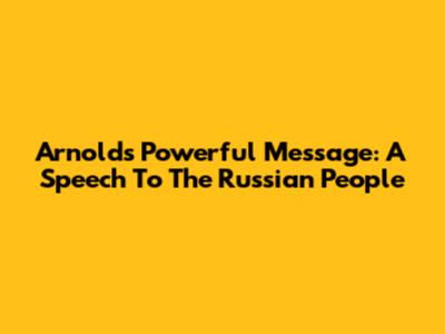 Arnold's Powerful Message: A Speech To The Russian People