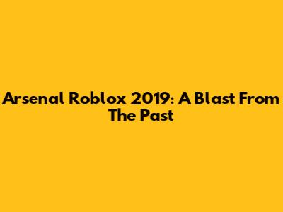 Arsenal Roblox 2019: A Blast From The Past
